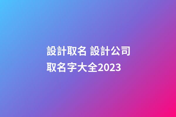 設計取名 設計公司取名字大全2023-第1張-公司起名-玄機派
